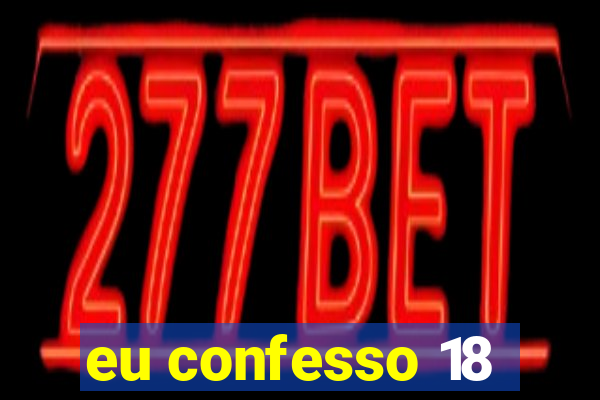 eu confesso 18